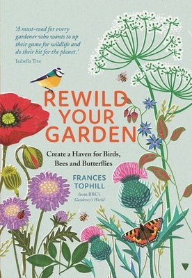 Rewild Your Garden: Create a Haven for Birds, Bees and Butterflies by Tophill, Frances