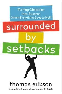 Surrounded by Setbacks: Turning Obstacles Into Success (When Everything Goes to Hell) [The Surrounded by Idiots Series] by Erikson, Thomas