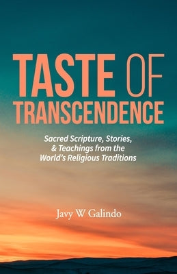 Taste of Transcendence: Sacred Scripture, Stories, & Teachings from the World's Religious Traditions by Galindo, Javy W.