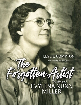 The Forgotten Artist: The Story of Evylena Nunn Miller by Compton, Leslie