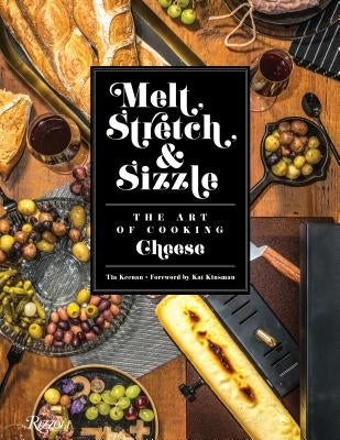 Melt, Stretch, & Sizzle: The Art of Cooking Cheese: Recipes for Fondues, Dips, Sauces, Sandwiches, Pasta, and More by Keenan, Tia