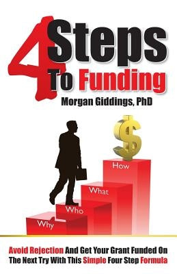 Four Steps to Funding: Avoid Rejection and Get Your Grant Funded on the Next Try with This Simple Four Step Formula by Giddings, Morgan