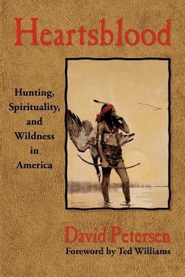 Heartsblood: Hunting, Spirituality, and Wildness in America by Petersen, David