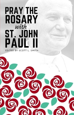 Pray the Rosary with Saint John Paul II by Smith, Scott L.