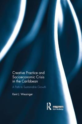 Creative Practice and Socioeconomic Crisis in the Caribbean: A Path to Sustainable Growth by Wessinger, Kent