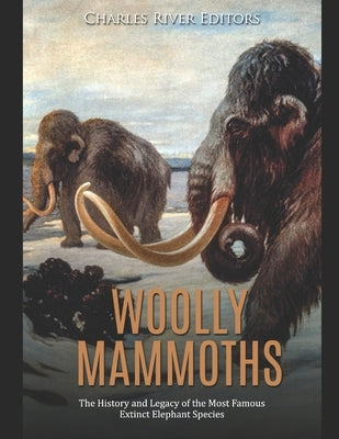Woolly Mammoths: The History and Legacy of the Most Famous Extinct Elephant Species by Charles River Editors