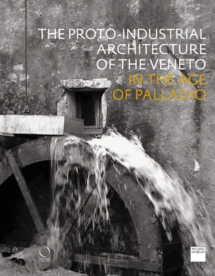 The Proto-Industrial Architecture of the Veneto: In the Age of Palladio by Howard, Deborah