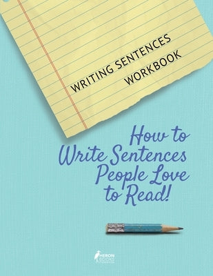 Writing Sentences Workbook: How to Write Sentences People Love to Read! by Books, Heron