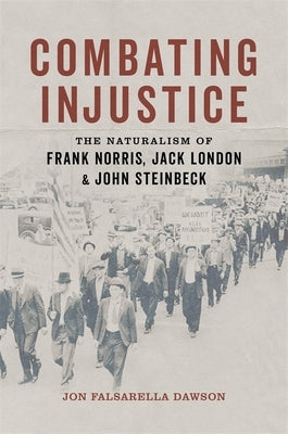 Combating Injustice: The Naturalism of Frank Norris, Jack London, and John Steinbeck by Dawson, Jon Falsarella