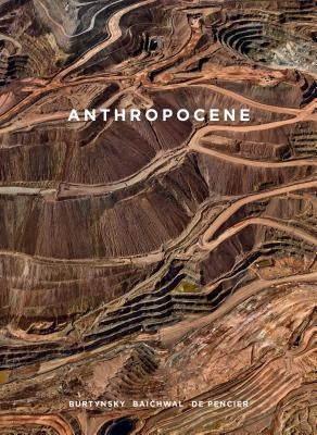 Anthropocene: Burtynsky, Baichwal, de Pencier by Hackett, Sophie