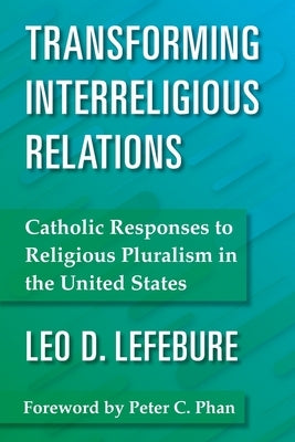 Transforming Interreligious Relations: Catholic Responses to Religious Pluralism in the United States by Lefebure, Leo D.