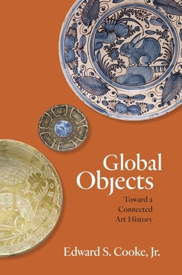 Global Objects: Toward a Connected Art History by Cooke, Edward S.
