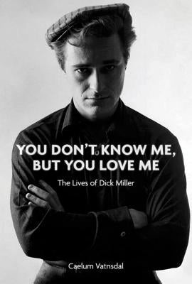 You Don't Know Me, But You Love Me: The Lives of Dick Miller by Vatnsdal, Caelum