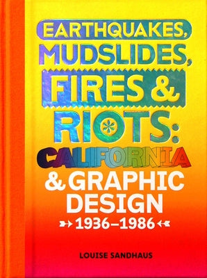 Earthquakes, Mudslides, Fires & Riots: California and Graphic Design, 1936-1986 by Sandhaus, Louise