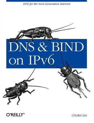 DNS and Bind on Ipv6: DNS for the Next-Generation Internet by Liu, Cricket