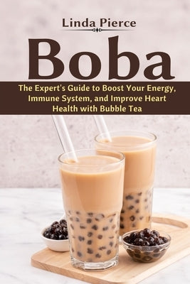 Boba: The Expert's Guide to boost your Energy, Immune System and improve Heart Health with Bubble Tea by Pierce, Linda