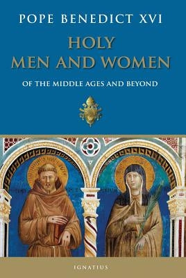 Holy Men and Women: Of the Middle Ages and Beyond by Benedict XVI, Pope