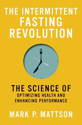The Intermittent Fasting Revolution: The Science of Optimizing Health and Enhancing Performance by Mattson, Mark P.