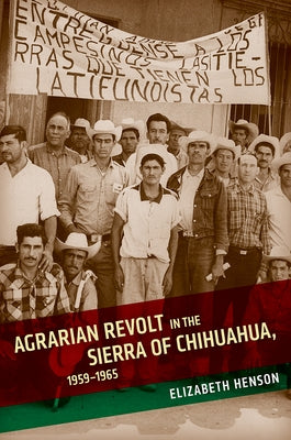 Agrarian Revolt in the Sierra of Chihuahua, 1959-1965 by Henson, Elizabeth