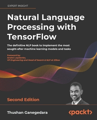 Natural Language Processing with TensorFlow - Second Edition: The definitive NLP book to implement the most sought-after machine learning models and t by Ganegedara, Thushan