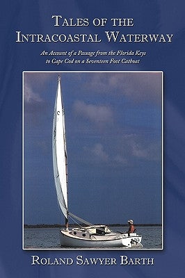 Tales of the Intracoastal Waterway: An Account of a Passage from the Florida Keys to Cape Cod on a Seventeen Foot Catboat by Barth, Roland Sawyer