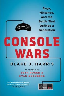 Console Wars: Sega, Nintendo, and the Battle That Defined a Generation by Harris, Blake J.