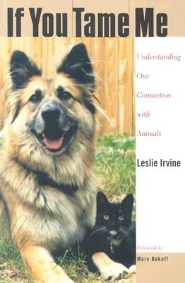 If You Tame Me: Understanding Our Connection with Animals by Irvine, Leslie