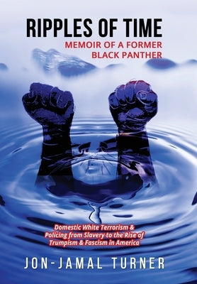 Ripples of Time: Memoir of a Former Black Panther: How Domestic White Terrorism and Policing Has Demonized Dehumanized; Desecrated BLAC by Turner, Jon-Jamal