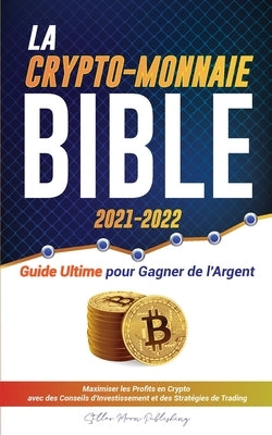 La Crypto-Monnaie Bible 2021-2022: Guide Ultime pour Gagner de l'Argent; Maximiser les Profits en Crypto avec des Conseils d'Investissement et des Str by Stellar Moon Publishing