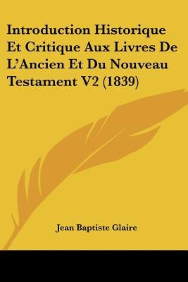 Introduction Historique Et Critique Aux Livres De L'Ancien Et Du Nouveau Testament V2 (1839) by Glaire, Jean Baptiste