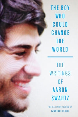 The Boy Who Could Change the World: The Writings of Aaron Swartz by Swartz, Aaron