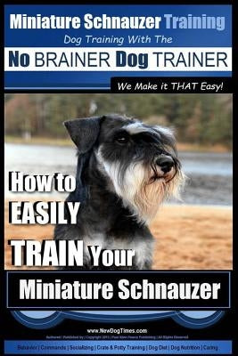 Miniature Schnauzer Training - Dog Training with the No BRAINER Dog TRAINER We make it THAT Easy!: How to EASILY TRAIN Your Miniature Schnauzer by Pearce, Paul Allen