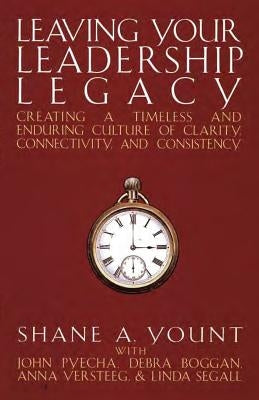 Leaving Your Leadership Legacy: Creating a Timeless and Enduring Culture of Clarity, Connectivity, and Consistency by Yount, Shane A.