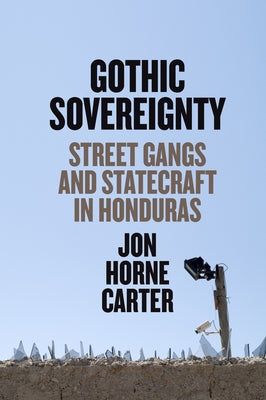 Gothic Sovereignty: Street Gangs and Statecraft in Honduras by Carter, Jon Horne