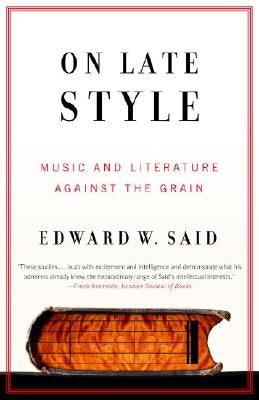 On Late Style: Music and Literature Against the Grain by Said, Edward W.