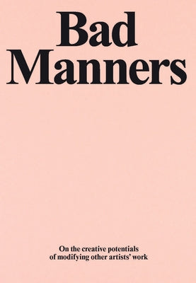 Bad Manners: On the Creative Potential of Modifying Other Artists' Work by Chapman, Jake