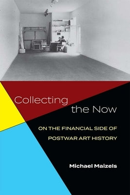 Collecting the Now: On the Financial Side of Postwar Art History by Maizels, Michael