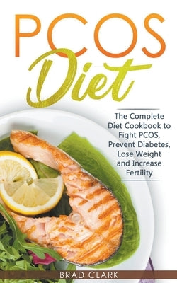 PCOS Diet: The Complete Guide to Fight PCOS, Prevent Diabetes, Lose Weight and Increase Fertility by Clark, Brad