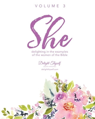 She: Delighting In The Examples Of The Women Of the Bible - Vol. 3 by Delight Thyself Design Ministries