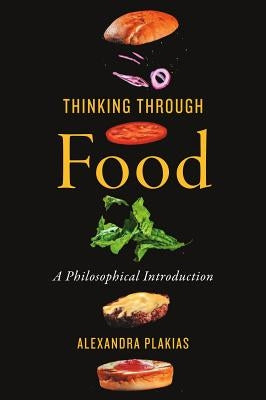 Thinking Through Food: A Philosophical Introduction by Plakias, Alexandra