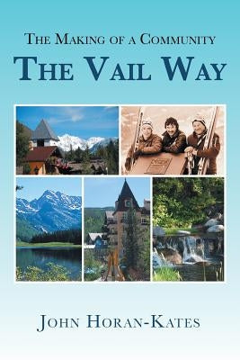 The Making of a Community - The Vail Way by Horan-Kates, John