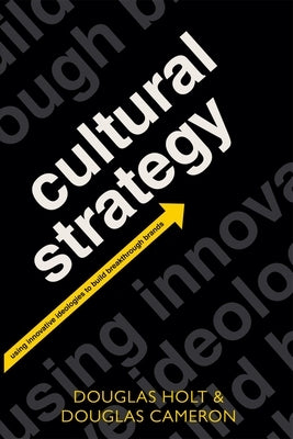 Cultural Strategy: Using Innovative Ideologies to Build Breakthrough Brands by Holt, Douglas