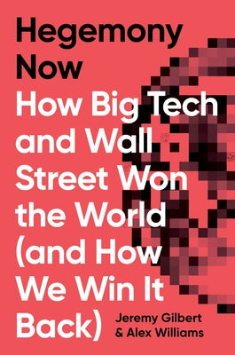 Hegemony Now: How Big Tech and Wall Street Won the World (and How We Win It Back) by Williams, Alex