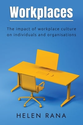 Workplaces: The impact of workplace culture on individuals and organisations by Rana, Helen