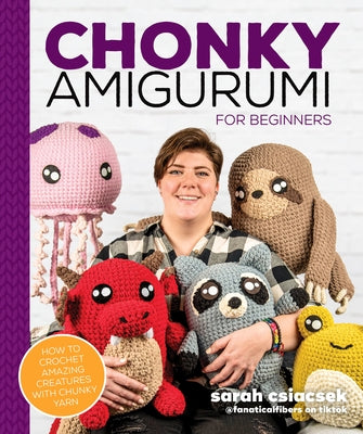 Chonky Amigurumi: How to Crochet Amazing Critters & Creatures with Chunky Yarn by Csiacsek, Sarah