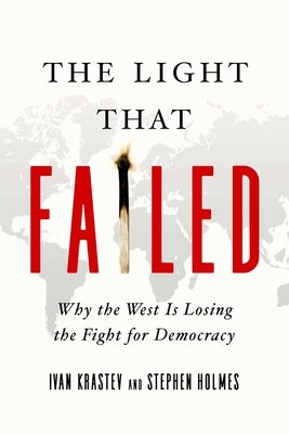 The Light That Failed: Why the West Is Losing the Fight for Democracy by Holmes, Stephen