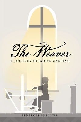 The Weaver: A Journey of God's Calling by Phillips, Penelope