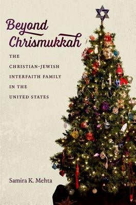 Beyond Chrismukkah: The Christian-Jewish Interfaith Family in the United States by Mehta, Samira K.