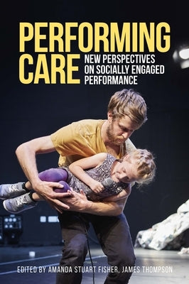 Performing Care: New Perspectives on Socially Engaged Performance by Fisher, Amanda Stuart