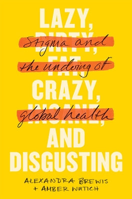 Lazy, Crazy, and Disgusting: Stigma and the Undoing of Global Health by Brewis, Alexandra